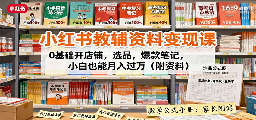 小红书教辅资料变现课：0基础开店铺，选品，爆款笔记，小白也能月入过万（附资料）
