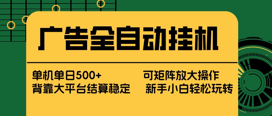 广告全自动挂机 单机单日500+ 矩阵放大 背靠大平台 绿色稳定 新手小白轻松玩转