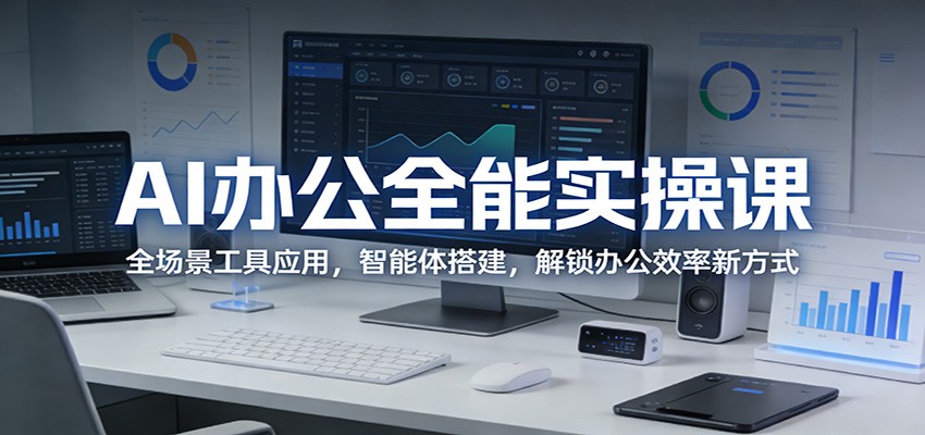 AI办公全能实操课：全场景工具应用，智能体搭建，解锁办公效率新方式