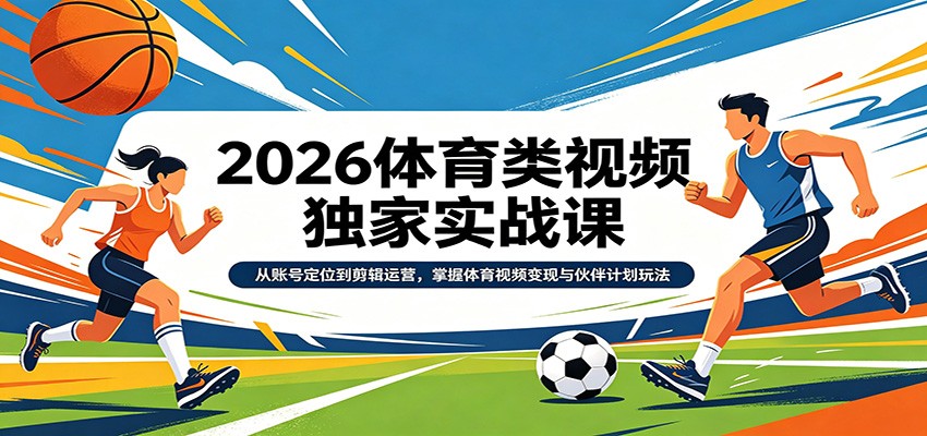 2026体育类视频独家实战课：从账号定位到剪辑运营，掌握体育视频变现与伙伴计划玩法