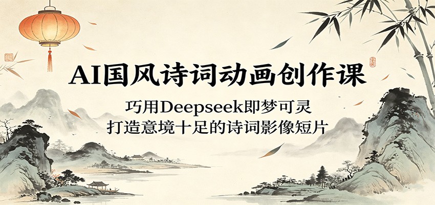 AI国风诗词动画创作课：巧用Deepseek即梦可灵，打造意境十足的诗词影像短片