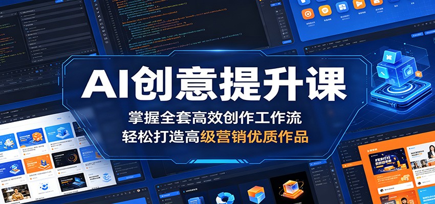 AI创意提升课：掌握全套高效创作工作流，轻松打造高级营销优质作品