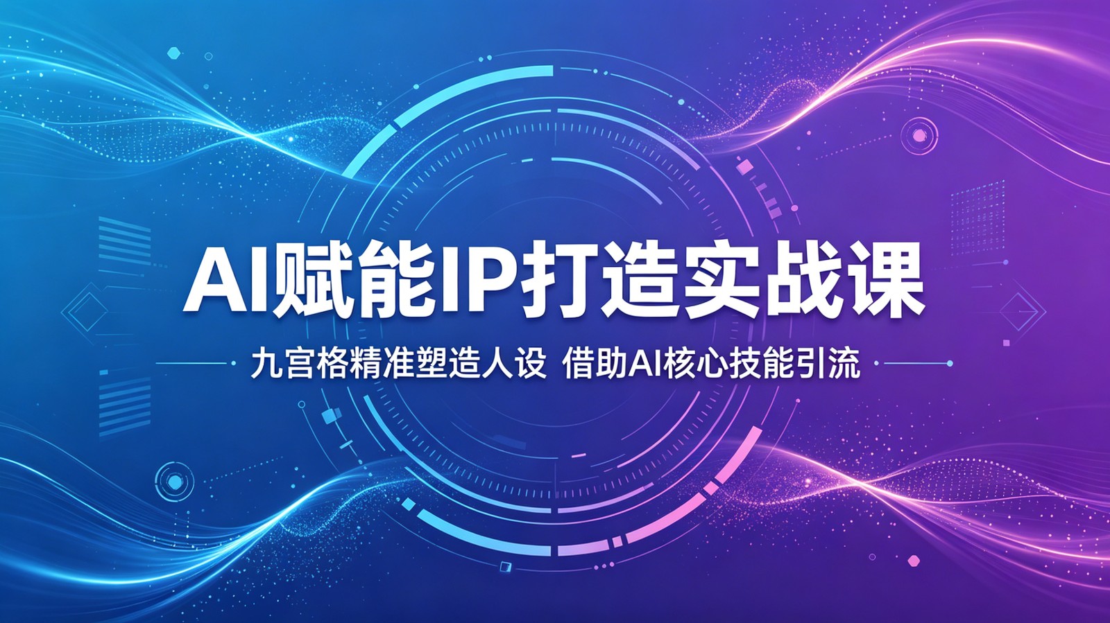 AI赋能IP打造实战课：九宫格精准塑造人设，借助AI核心技能引流