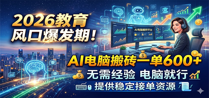 2026教育风口爆发期！AI电脑搬砖一单600+，无需经验电脑就行，提供稳定接单资源