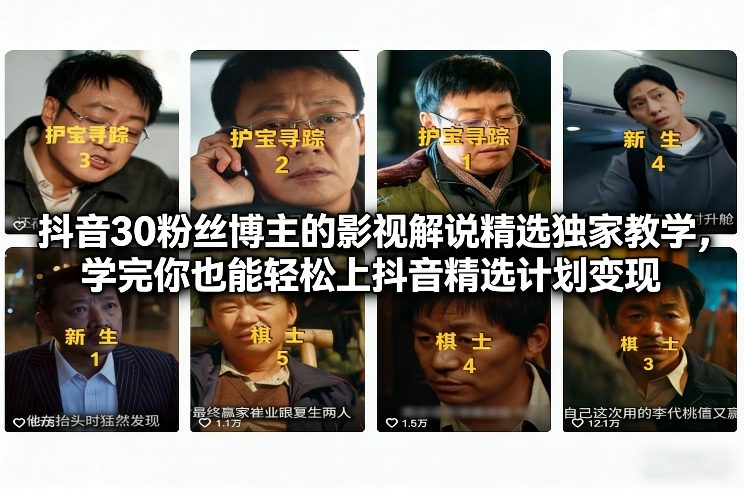 抖音30粉丝博主的影视解说精选独家教学，学完你也能轻松上抖音精选计划变现