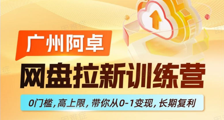 网盘拉新训练营，0门槛，高上限，带你从0-1变现，长期复利