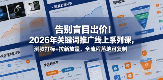 告别盲目出价！2026年关键词推广线上系列课，测款打标+拉新放量，全流程落地可复制