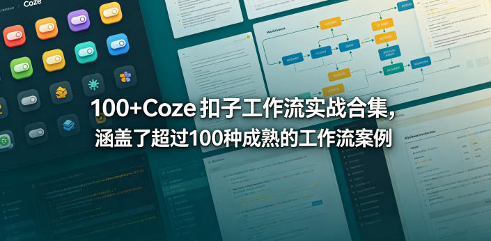 100+Coze扣子工作流实战合集，涵盖了超过100种成熟的工作流案例