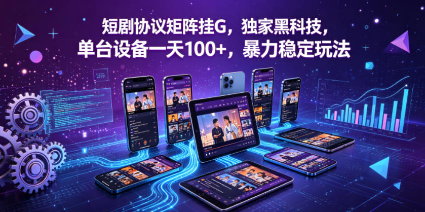 短剧协议矩阵挂G，独家黑科技，单台设备一天100+，暴力稳定玩法【揭秘】