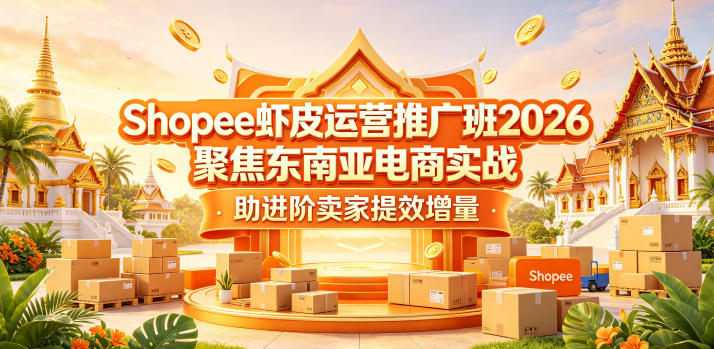Shopee虾皮运营推广班2026，聚焦东南亚电商实战，助进阶卖家提效增量