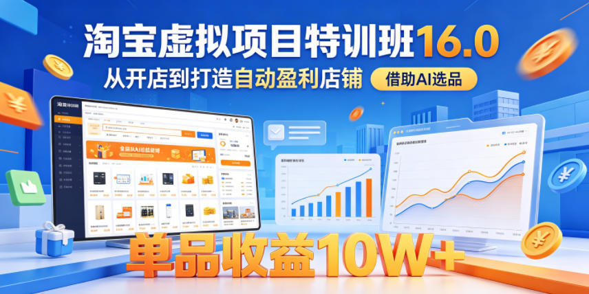淘宝虚拟项目特训班16.0，从开店到打造自动盈利店铺，借助AI选品，单品收益10W+（完结）